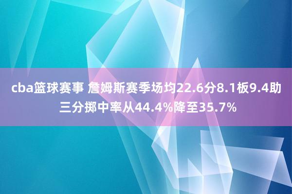 cba篮球赛事 詹姆斯赛季场均22.6分8.1板9.4助 三分掷中率从44.4%降至35.7%