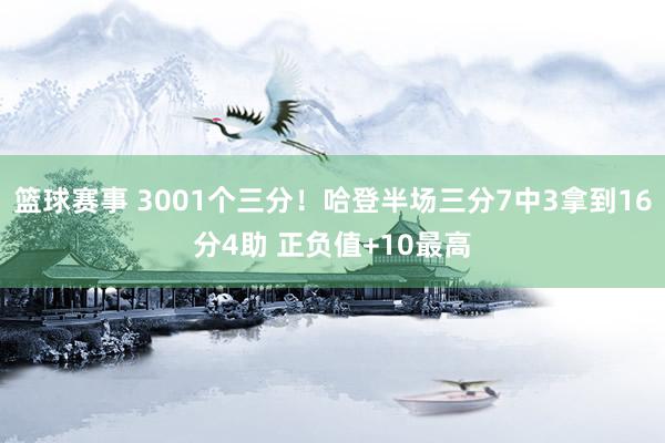 篮球赛事 3001个三分！哈登半场三分7中3拿到16分4助 正负值+10最高