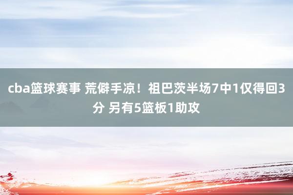 cba篮球赛事 荒僻手凉！祖巴茨半场7中1仅得回3分 另有5篮板1助攻