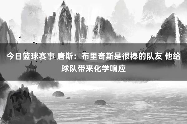 今日篮球赛事 唐斯：布里奇斯是很棒的队友 他给球队带来化学响应