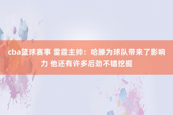 cba篮球赛事 雷霆主帅：哈滕为球队带来了影响力 他还有许多后劲不错挖掘