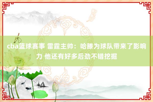 cba篮球赛事 雷霆主帅：哈滕为球队带来了影响力 他还有好多后劲不错挖掘