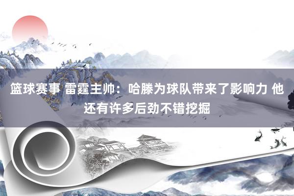 篮球赛事 雷霆主帅：哈滕为球队带来了影响力 他还有许多后劲不错挖掘