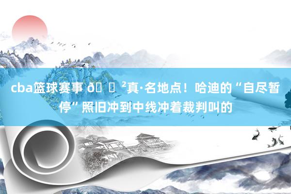 cba篮球赛事 😲真·名地点！哈迪的“自尽暂停”照旧冲到中线冲着裁判叫的