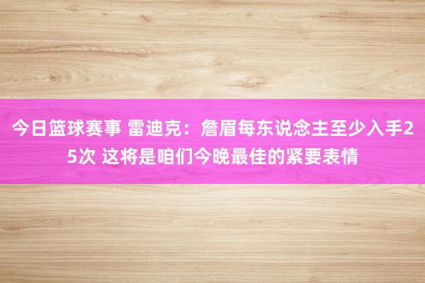 今日篮球赛事 雷迪克：詹眉每东说念主至少入手25次 这将是咱们今晚最佳的紧要表情