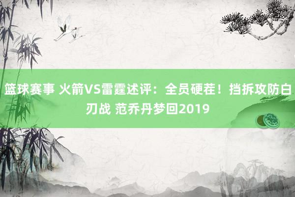 篮球赛事 火箭VS雷霆述评：全员硬茬！挡拆攻防白刃战 范乔丹梦回2019