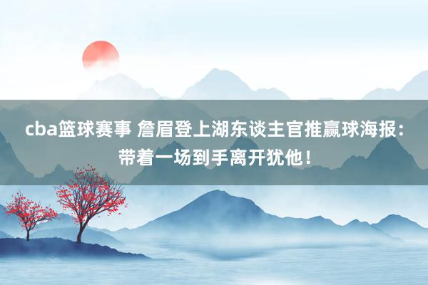 cba篮球赛事 詹眉登上湖东谈主官推赢球海报：带着一场到手离开犹他！