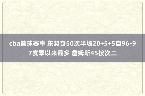 cba篮球赛事 东契奇50次半场20+5+5自96-97赛季以来最多 詹姆斯45按次二