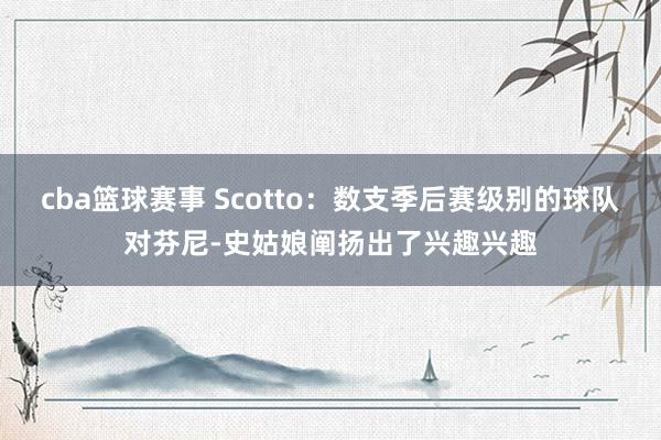 cba篮球赛事 Scotto：数支季后赛级别的球队对芬尼-史姑娘阐扬出了兴趣兴趣