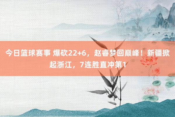 今日篮球赛事 爆砍22+6，赵睿梦回巅峰！新疆掀起浙江，7连胜直冲第1