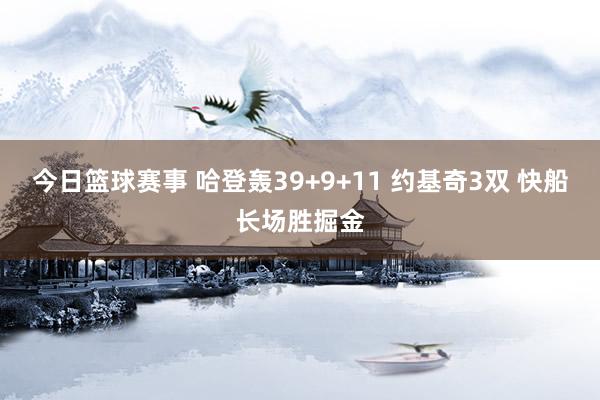 今日篮球赛事 哈登轰39+9+11 约基奇3双 快船长场胜掘金