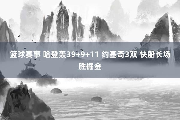 篮球赛事 哈登轰39+9+11 约基奇3双 快船长场胜掘金