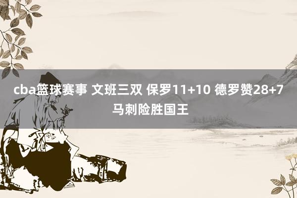 cba篮球赛事 文班三双 保罗11+10 德罗赞28+7 马刺险胜国王