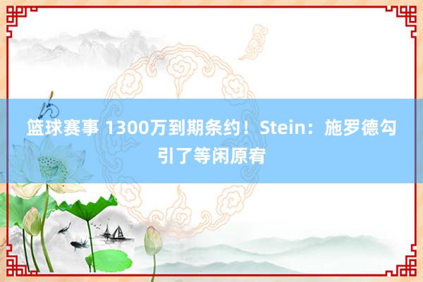 篮球赛事 1300万到期条约！Stein：施罗德勾引了等闲原宥