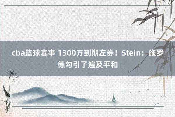 cba篮球赛事 1300万到期左券！Stein：施罗德勾引了遍及平和