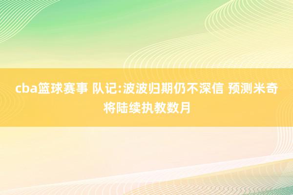 cba篮球赛事 队记:波波归期仍不深信 预测米奇将陆续执教数月