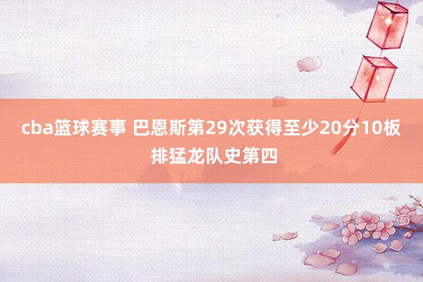 cba篮球赛事 巴恩斯第29次获得至少20分10板 排猛龙队史第四