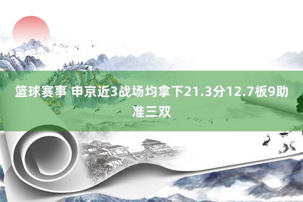 篮球赛事 申京近3战场均拿下21.3分12.7板9助准三双