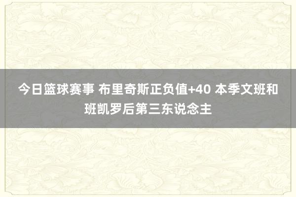 今日篮球赛事 布里奇斯正负值+40 本季文班和班凯罗后第三东说念主