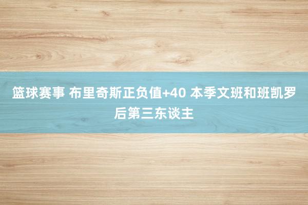 篮球赛事 布里奇斯正负值+40 本季文班和班凯罗后第三东谈主