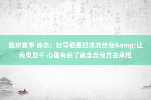 篮球赛事 徐杰：杜导便是把球交给我&让我果敢干 心里有底了就念念我方去承担