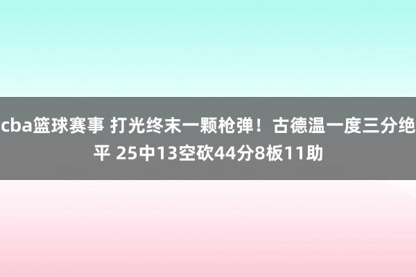 cba篮球赛事 打光终末一颗枪弹！古德温一度三分绝平 25中13空砍44分8板11助