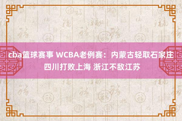 cba篮球赛事 WCBA老例赛：内蒙古轻取石家庄 四川打败上海 浙江不敌江苏