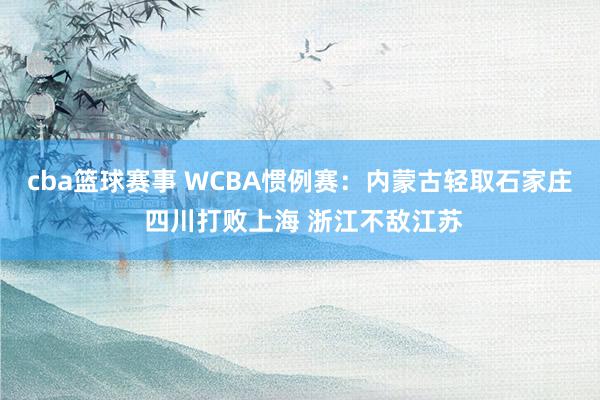 cba篮球赛事 WCBA惯例赛：内蒙古轻取石家庄 四川打败上海 浙江不敌江苏