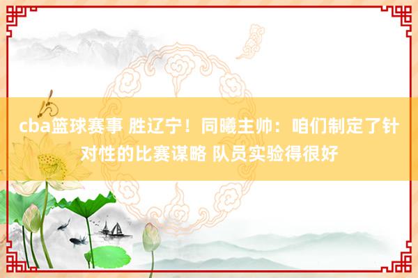 cba篮球赛事 胜辽宁！同曦主帅：咱们制定了针对性的比赛谋略 队员实验得很好