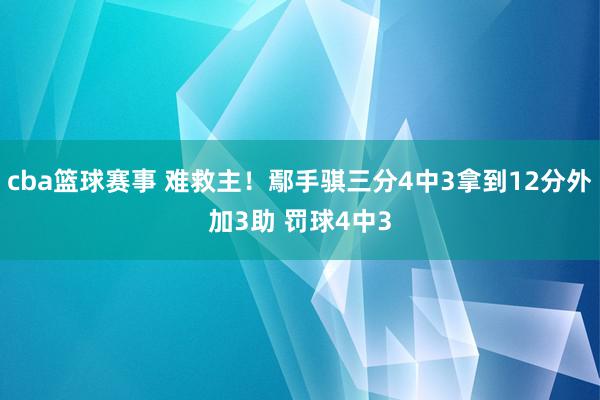 cba篮球赛事 难救主！鄢手骐三分4中3拿到12分外加3助 罚球4中3