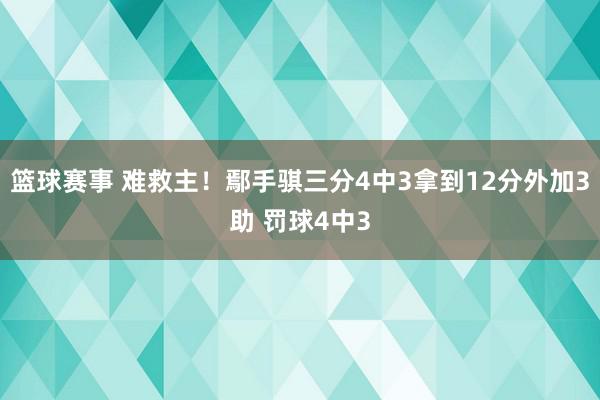 篮球赛事 难救主！鄢手骐三分4中3拿到12分外加3助 罚球4中3