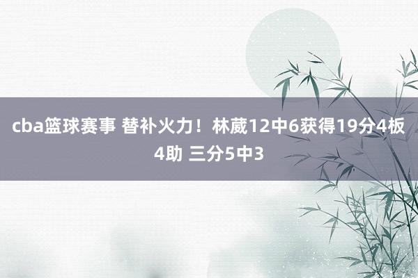 cba篮球赛事 替补火力！林葳12中6获得19分4板4助 三分5中3