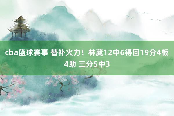 cba篮球赛事 替补火力！林葳12中6得回19分4板4助 三分5中3