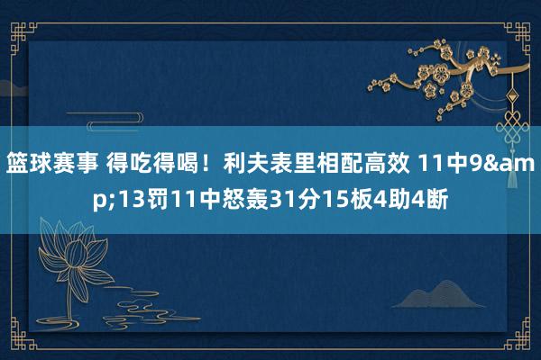 篮球赛事 得吃得喝！利夫表里相配高效 11中9&13罚11中怒轰31分15板4助4断