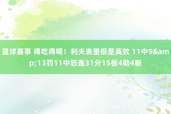 篮球赛事 得吃得喝！利夫表里很是高效 11中9&13罚11中怒轰31分15板4助4断