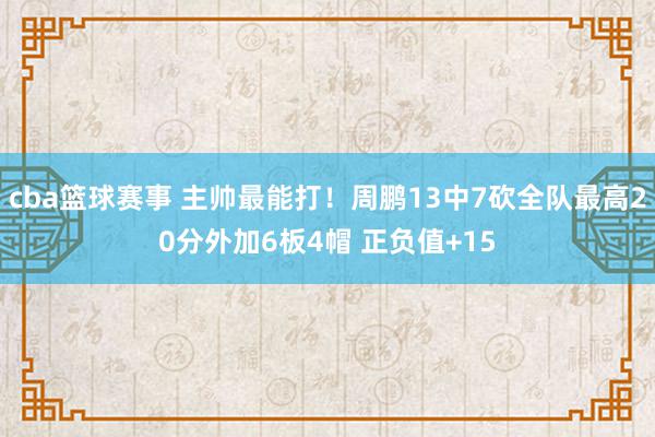 cba篮球赛事 主帅最能打！周鹏13中7砍全队最高20分外加6板4帽 正负值+15