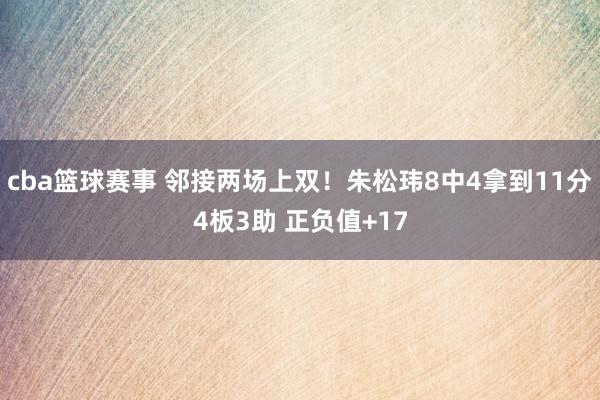 cba篮球赛事 邻接两场上双！朱松玮8中4拿到11分4板3助 正负值+17