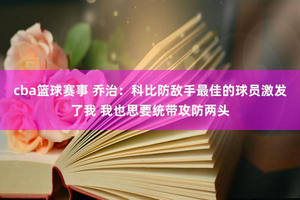 cba篮球赛事 乔治：科比防敌手最佳的球员激发了我 我也思要统带攻防两头