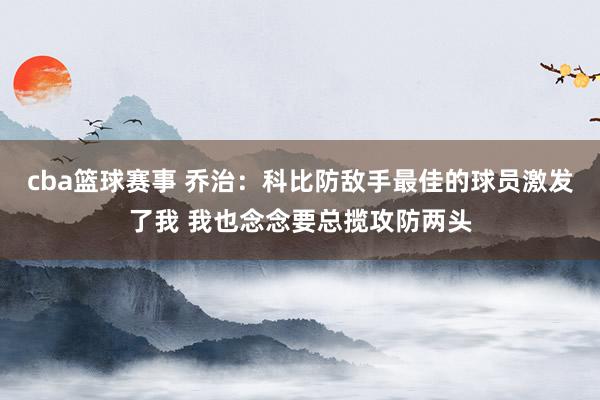 cba篮球赛事 乔治：科比防敌手最佳的球员激发了我 我也念念要总揽攻防两头