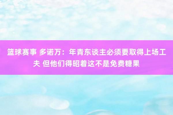 篮球赛事 多诺万：年青东谈主必须要取得上场工夫 但他们得昭着这不是免费糖果