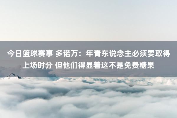 今日篮球赛事 多诺万：年青东说念主必须要取得上场时分 但他们得显着这不是免费糖果