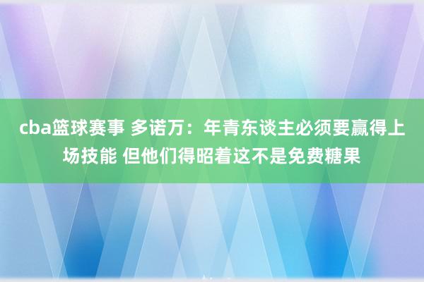 cba篮球赛事 多诺万：年青东谈主必须要赢得上场技能 但他们得昭着这不是免费糖果