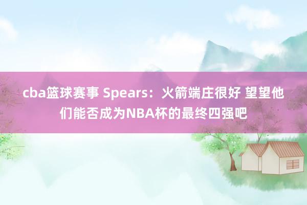 cba篮球赛事 Spears：火箭端庄很好 望望他们能否成为NBA杯的最终四强吧