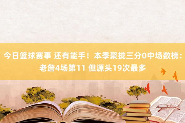 今日篮球赛事 还有能手！本季聚拢三分0中场数榜：老詹4场第11 但源头19次最多