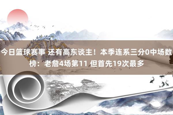 今日篮球赛事 还有高东谈主！本季连系三分0中场数榜：老詹4场第11 但首先19次最多