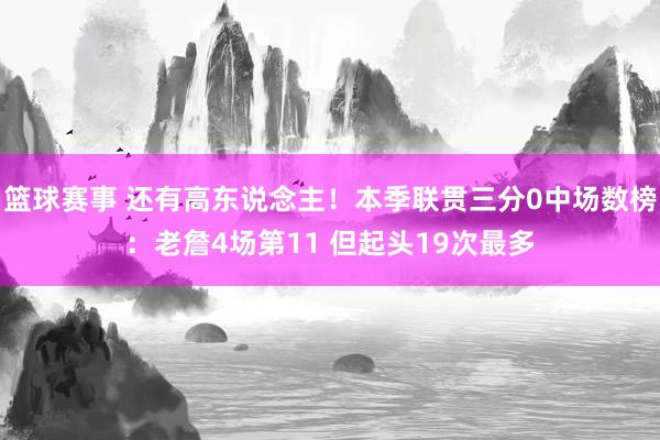 篮球赛事 还有高东说念主！本季联贯三分0中场数榜：老詹4场第11 但起头19次最多