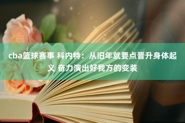 cba篮球赛事 科内特：从旧年就要点晋升身体起义 奋力演出好我方的变装