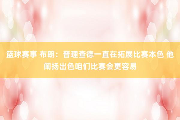 篮球赛事 布朗：普理查德一直在拓展比赛本色 他阐扬出色咱们比赛会更容易