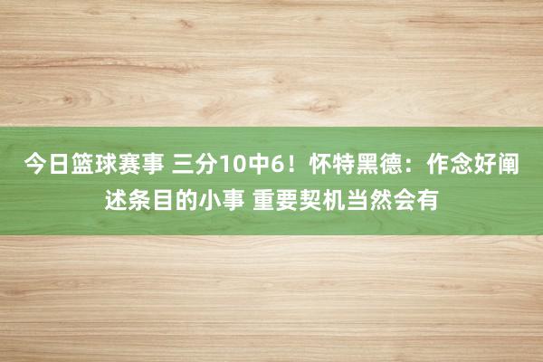 今日篮球赛事 三分10中6！怀特黑德：作念好阐述条目的小事 重要契机当然会有