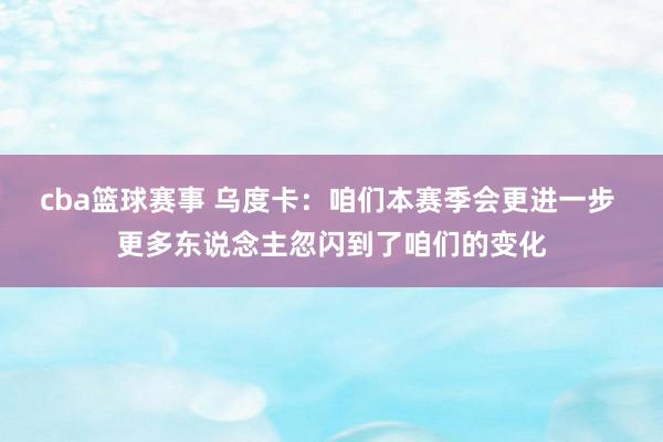 cba篮球赛事 乌度卡：咱们本赛季会更进一步 更多东说念主忽闪到了咱们的变化